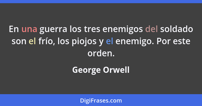 En una guerra los tres enemigos del soldado son el frío, los piojos y el enemigo. Por este orden.... - George Orwell