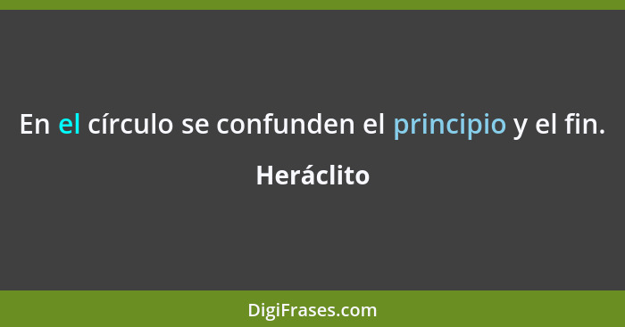 En el círculo se confunden el principio y el fin.... - Heráclito