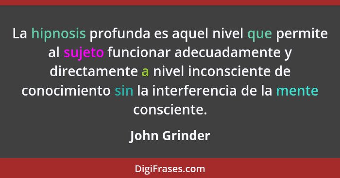 La hipnosis profunda es aquel nivel que permite al sujeto funcionar adecuadamente y directamente a nivel inconsciente de conocimiento s... - John Grinder