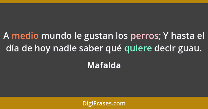 A medio mundo le gustan los perros; Y hasta el día de hoy nadie saber qué quiere decir guau.... - Mafalda