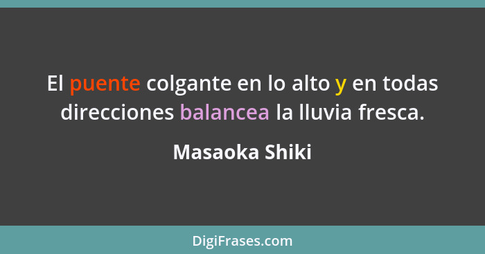 El puente colgante en lo alto y en todas direcciones balancea la lluvia fresca.... - Masaoka Shiki