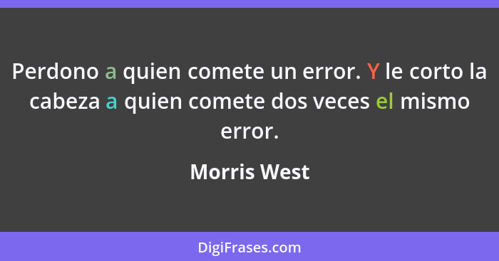 Perdono a quien comete un error. Y le corto la cabeza a quien comete dos veces el mismo error.... - Morris West