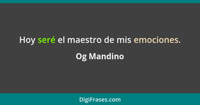 Hoy seré el maestro de mis emociones.... - Og Mandino