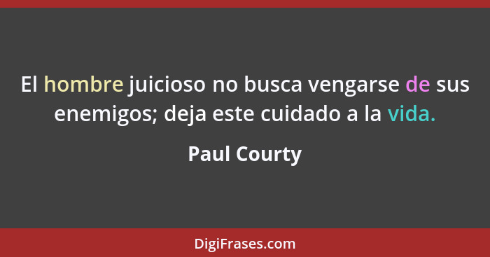 El hombre juicioso no busca vengarse de sus enemigos; deja este cuidado a la vida.... - Paul Courty