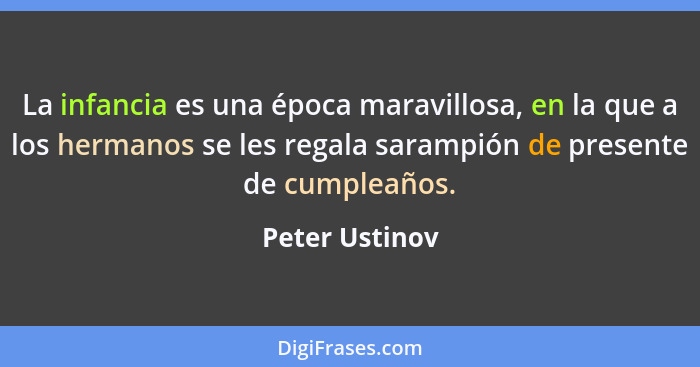 La infancia es una época maravillosa, en la que a los hermanos se les regala sarampión de presente de cumpleaños.... - Peter Ustinov