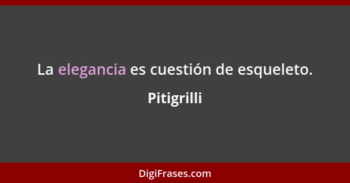 La elegancia es cuestión de esqueleto.... - Pitigrilli