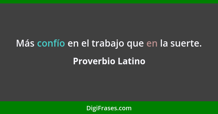 Más confío en el trabajo que en la suerte.... - Proverbio Latino