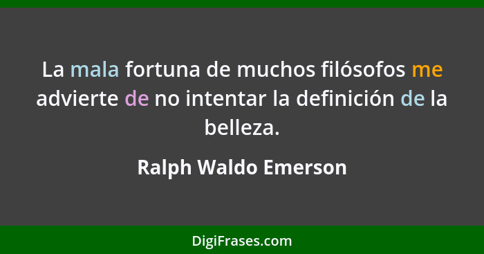 La mala fortuna de muchos filósofos me advierte de no intentar la definición de la belleza.... - Ralph Waldo Emerson