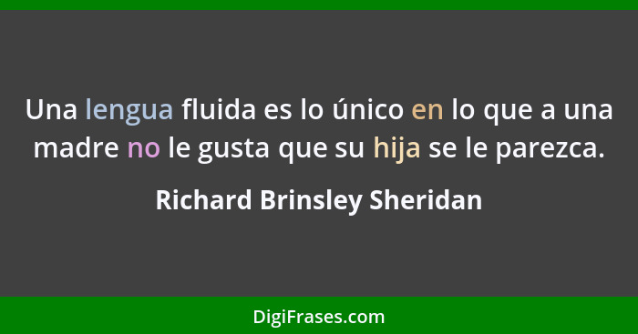 Una lengua fluida es lo único en lo que a una madre no le gusta que su hija se le parezca.... - Richard Brinsley Sheridan