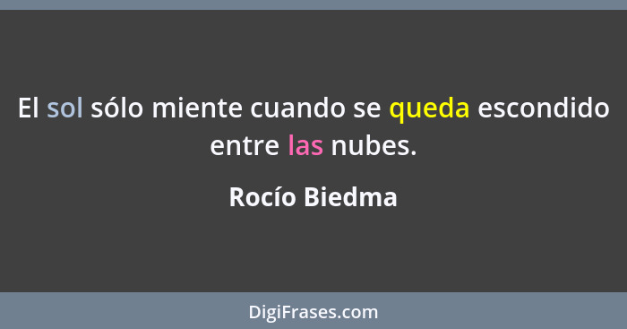 El sol sólo miente cuando se queda escondido entre las nubes.... - Rocío Biedma