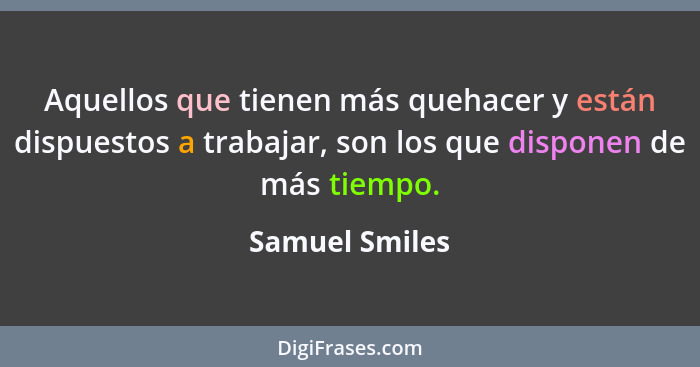 Aquellos que tienen más quehacer y están dispuestos a trabajar, son los que disponen de más tiempo.... - Samuel Smiles
