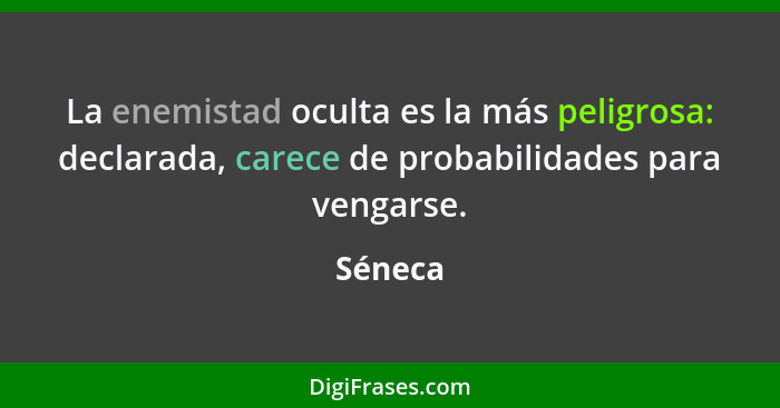 La enemistad oculta es la más peligrosa: declarada, carece de probabilidades para vengarse.... - Séneca