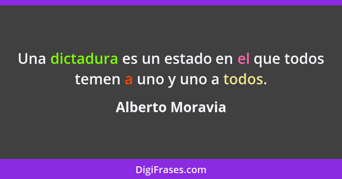 Una dictadura es un estado en el que todos temen a uno y uno a todos.... - Alberto Moravia