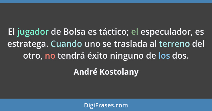 El jugador de Bolsa es táctico; el especulador, es estratega. Cuando uno se traslada al terreno del otro, no tendrá éxito ninguno de... - André Kostolany