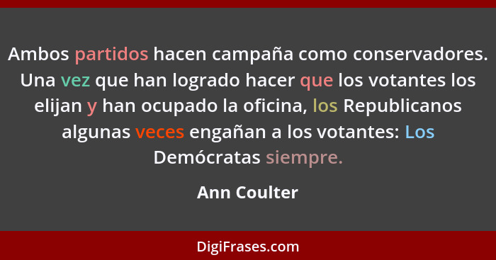 Ambos partidos hacen campaña como conservadores. Una vez que han logrado hacer que los votantes los elijan y han ocupado la oficina, los... - Ann Coulter