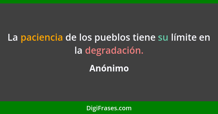 La paciencia de los pueblos tiene su límite en la degradación.... - Anónimo