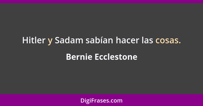 Hitler y Sadam sabían hacer las cosas.... - Bernie Ecclestone