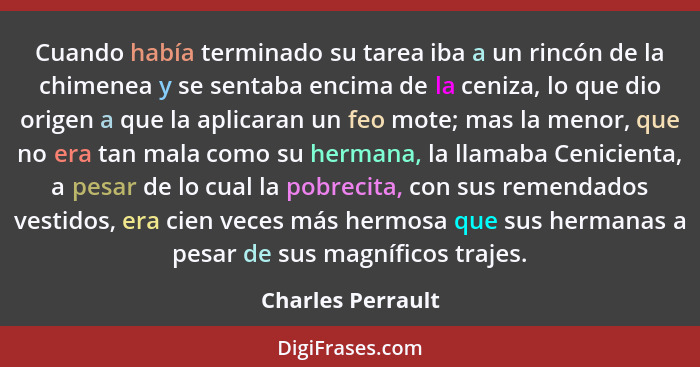 Cuando había terminado su tarea iba a un rincón de la chimenea y se sentaba encima de la ceniza, lo que dio origen a que la aplicar... - Charles Perrault