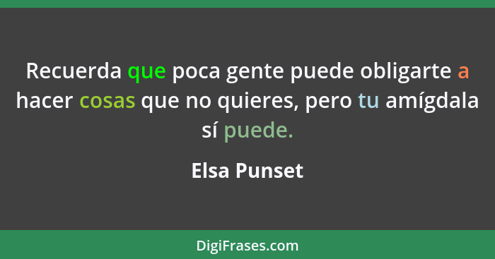 Recuerda que poca gente puede obligarte a hacer cosas que no quieres, pero tu amígdala sí puede.... - Elsa Punset