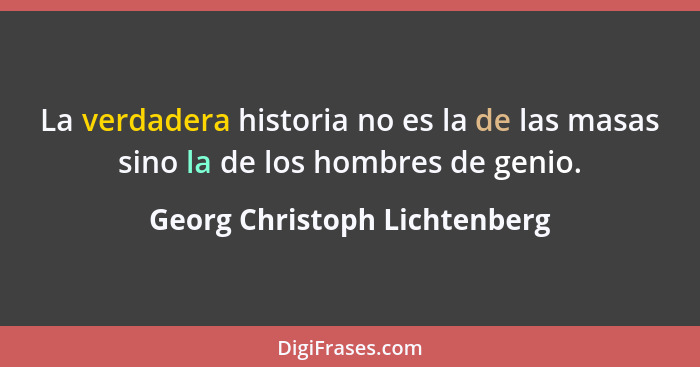 La verdadera historia no es la de las masas sino la de los hombres de genio.... - Georg Christoph Lichtenberg