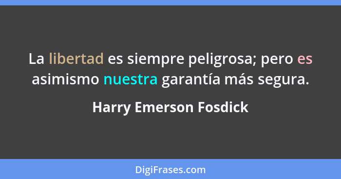 La libertad es siempre peligrosa; pero es asimismo nuestra garantía más segura.... - Harry Emerson Fosdick