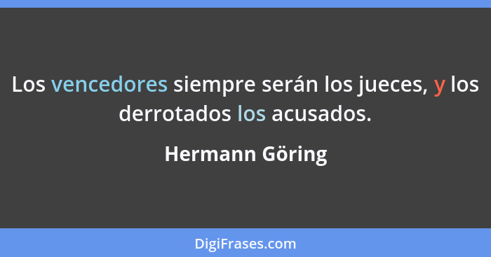 Los vencedores siempre serán los jueces, y los derrotados los acusados.... - Hermann Göring