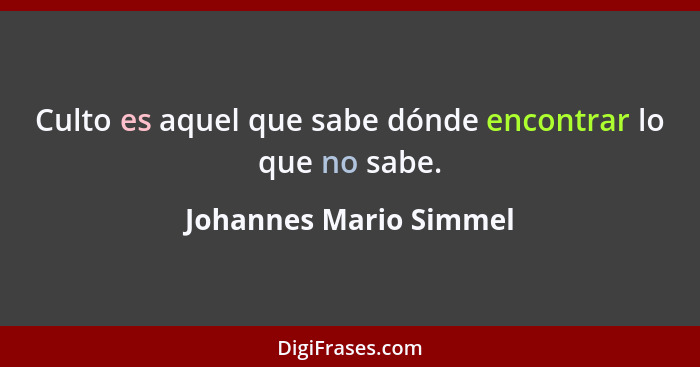 Culto es aquel que sabe dónde encontrar lo que no sabe.... - Johannes Mario Simmel