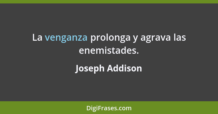 La venganza prolonga y agrava las enemistades.... - Joseph Addison