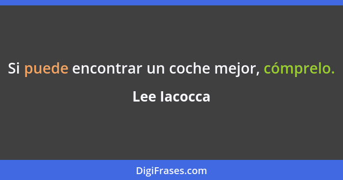 Si puede encontrar un coche mejor, cómprelo.... - Lee Iacocca