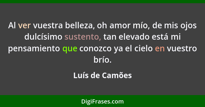 Al ver vuestra belleza, oh amor mío, de mis ojos dulcísimo sustento, tan elevado está mi pensamiento que conozco ya el cielo en vuest... - Luís de Camões