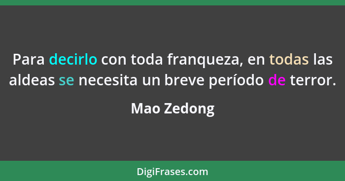 Para decirlo con toda franqueza, en todas las aldeas se necesita un breve período de terror.... - Mao Zedong