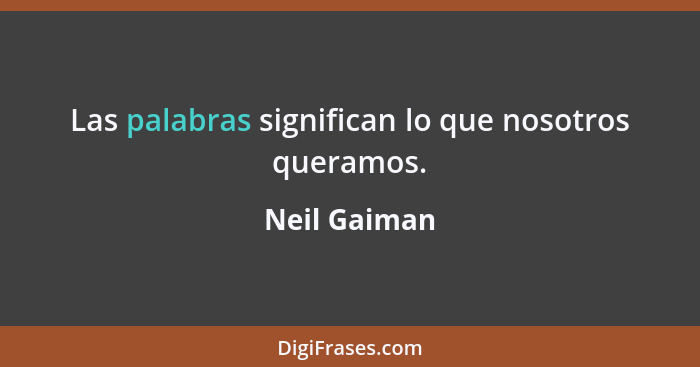Las palabras significan lo que nosotros queramos.... - Neil Gaiman