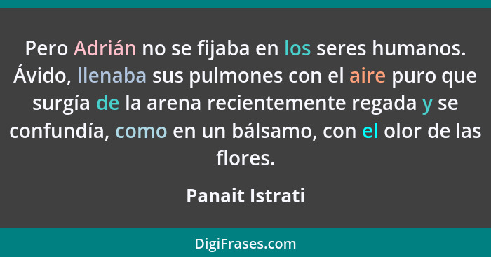 Pero Adrián no se fijaba en los seres humanos. Ávido, llenaba sus pulmones con el aire puro que surgía de la arena recientemente rega... - Panait Istrati