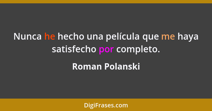 Nunca he hecho una película que me haya satisfecho por completo.... - Roman Polanski