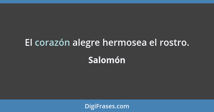 El corazón alegre hermosea el rostro.... - Salomón