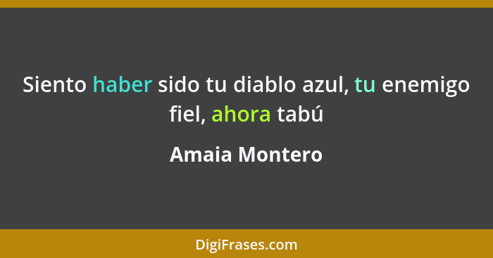 Siento haber sido tu diablo azul, tu enemigo fiel, ahora tabú... - Amaia Montero