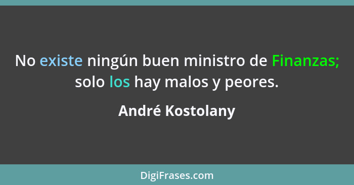No existe ningún buen ministro de Finanzas; solo los hay malos y peores.... - André Kostolany