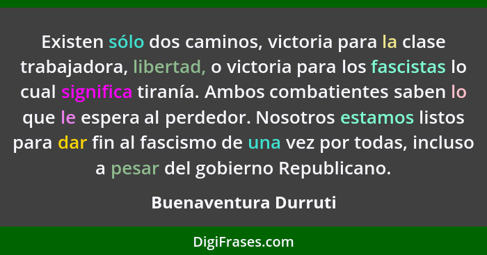 Existen sólo dos caminos, victoria para la clase trabajadora, libertad, o victoria para los fascistas lo cual significa tiranía... - Buenaventura Durruti