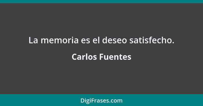 La memoria es el deseo satisfecho.... - Carlos Fuentes