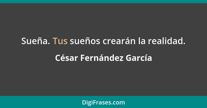 Sueña. Tus sueños crearán la realidad.... - César Fernández García