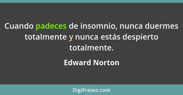 Cuando padeces de insomnio, nunca duermes totalmente y nunca estás despierto totalmente.... - Edward Norton