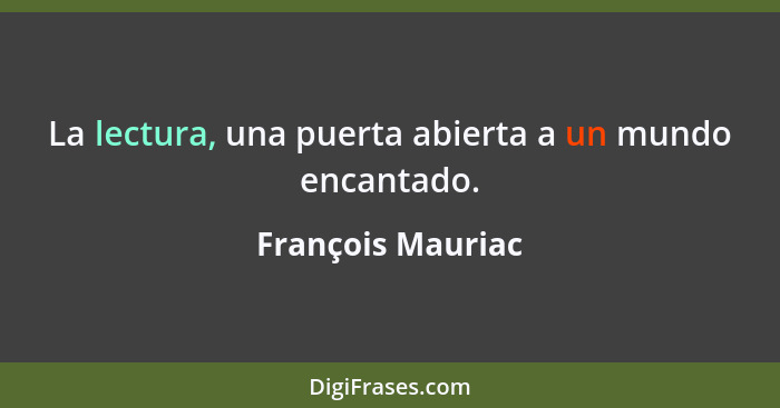 La lectura, una puerta abierta a un mundo encantado.... - François Mauriac