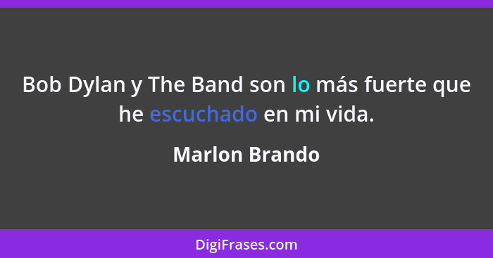 Bob Dylan y The Band son lo más fuerte que he escuchado en mi vida.... - Marlon Brando