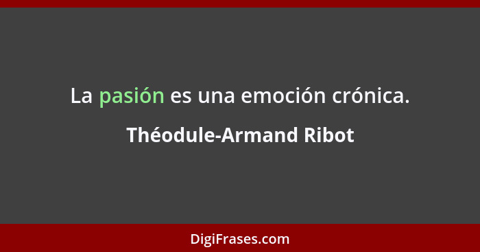 La pasión es una emoción crónica.... - Théodule-Armand Ribot