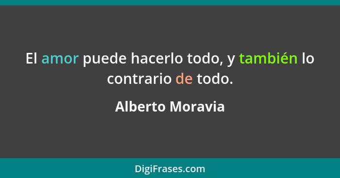 El amor puede hacerlo todo, y también lo contrario de todo.... - Alberto Moravia