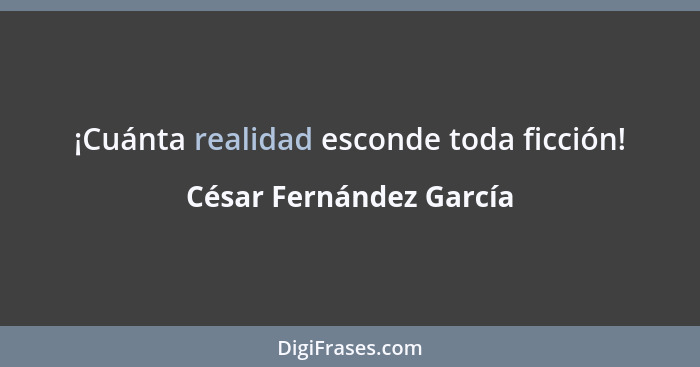 ¡Cuánta realidad esconde toda ficción!... - César Fernández García