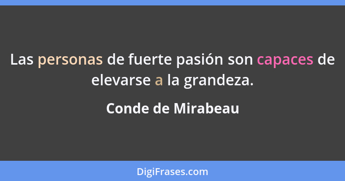 Las personas de fuerte pasión son capaces de elevarse a la grandeza.... - Conde de Mirabeau