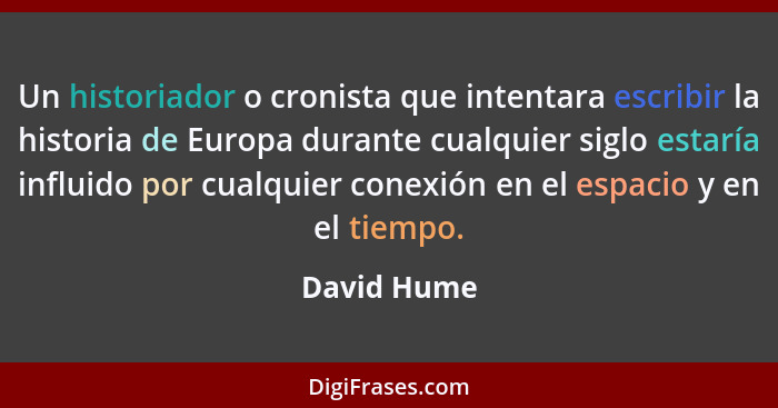 Un historiador o cronista que intentara escribir la historia de Europa durante cualquier siglo estaría influido por cualquier conexión en... - David Hume