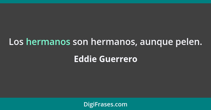 Los hermanos son hermanos, aunque pelen.... - Eddie Guerrero