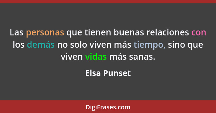 Las personas que tienen buenas relaciones con los demás no solo viven más tiempo, sino que viven vidas más sanas.... - Elsa Punset